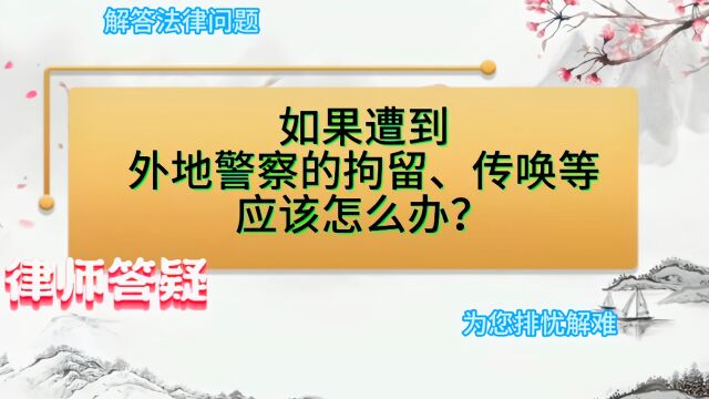 如果遭到外地警察的拘留、传唤等,应该怎么办?