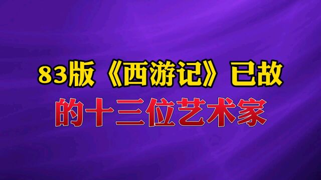 83版《西游记》已故的13位艺术家