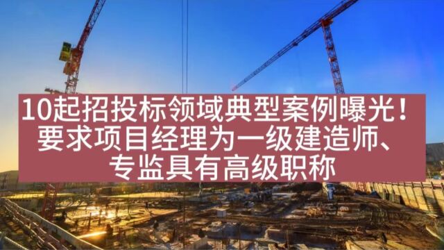 10起招投标领域典型案例曝光!要求项目经理为一级建造师、专监具有高级职称