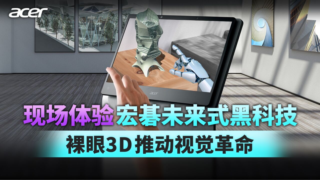 现场体验宏碁未来式黑科技 裸眼3D推动视觉革命