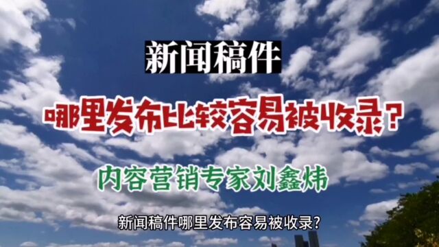 内容营销专家刘鑫炜:新闻稿件哪里发布比较容易被收录?