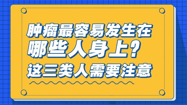 肿瘤容易发生在哪些人身上?这三类人需要注意