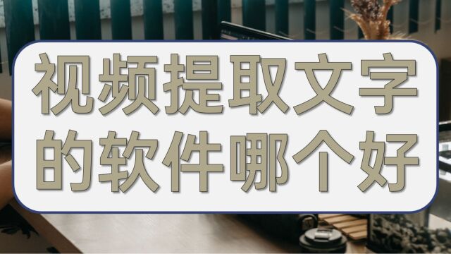 视频提取文字的软件哪个好