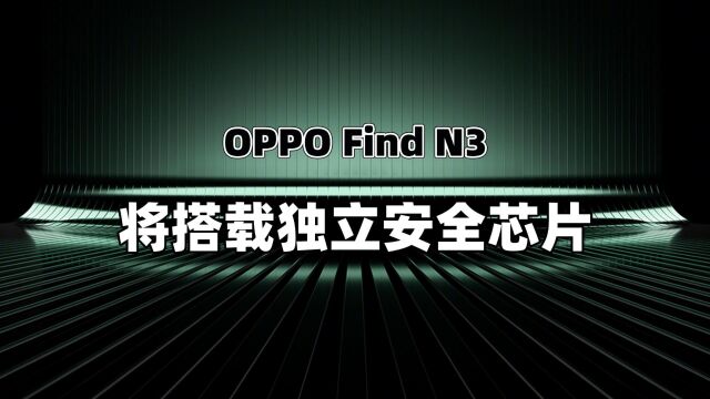 独立安全芯片,一键进入独立空间,OPPO Find N3隐私安全有保障