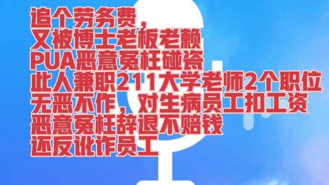 追个劳务费,又被博士老板老赖PUA恶意冤枉碰瓷兼职2个职位211大学老师无恶不作,对生病员工扣工资恶意冤枉辞退不赔钱