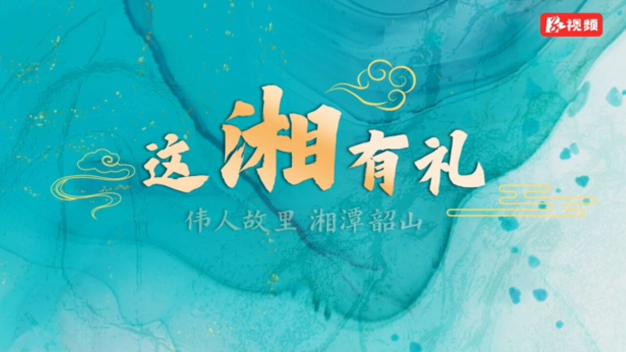 这“湘”有礼丨伟人故里 我在湘潭韶山等你来