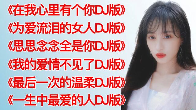 DJ劲爆舞曲《在我心里有个你》《为爱流泪的女人》思思念念全是你