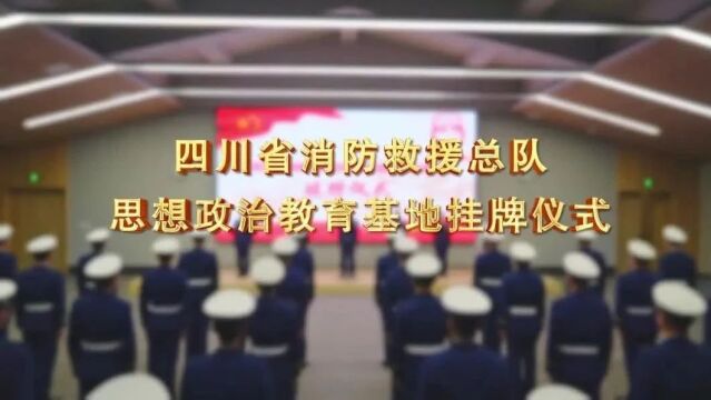 四川省消防救援总队思想政治教育基地挂牌仪式在南充举行