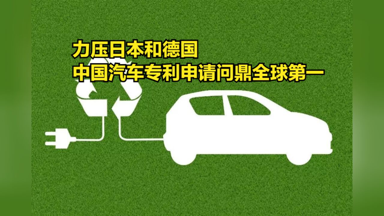 力压日本和德国,中国汽车专利申请问鼎全球第一,美国未进前三