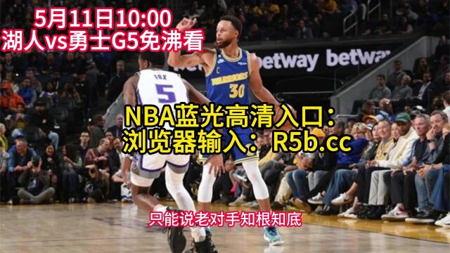 5月11日NBA西部半决赛G5官方免费直播:2023湖人vs勇士高清中文在线全程