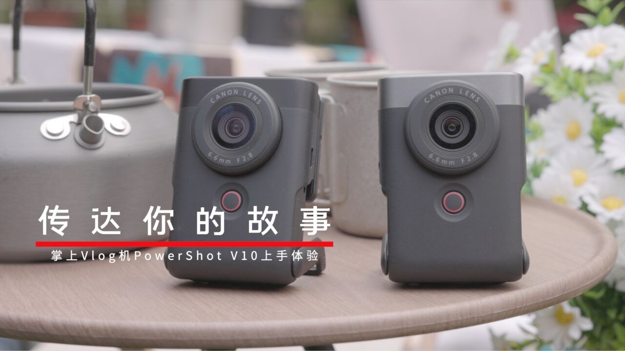 传达你的故事,佳能掌上Vlog机PowerShot V10上手体验