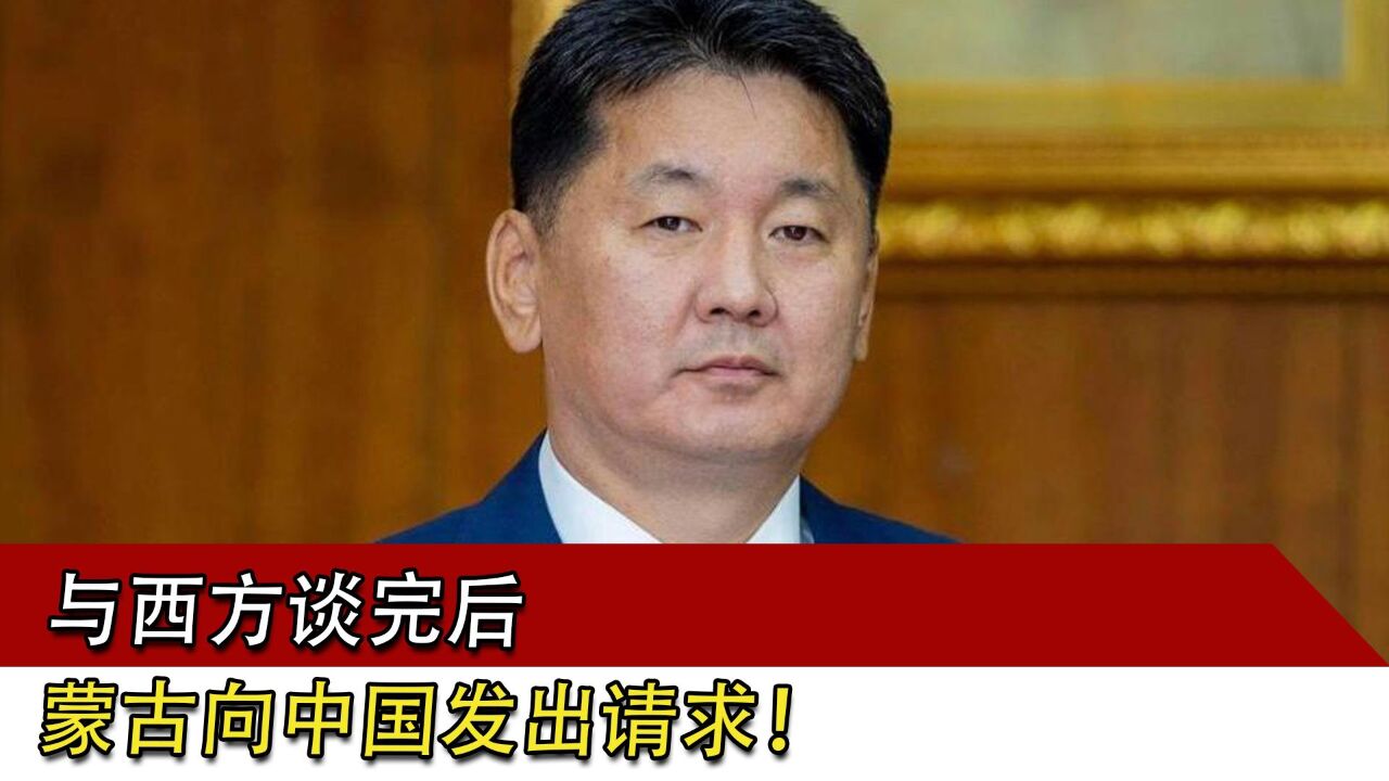 与西方谈完后,蒙古向中国发出请求!