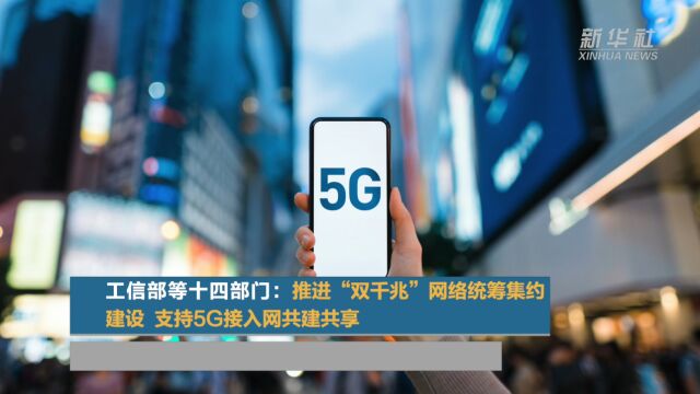 工信部等十四部门:推进“双千兆”网络统筹集约建设 支持5G接入网共建共享