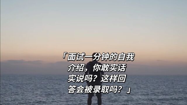 面试一分钟的自我介绍,你敢实话实说吗?这样回答会被录取吗?