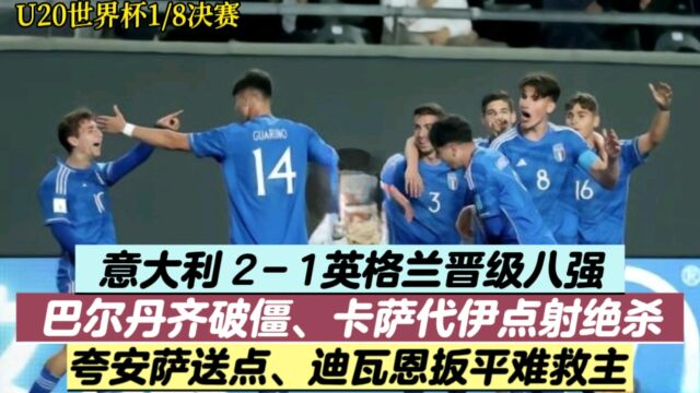 U20世界杯:意大利21英格兰进八强,巴尔丹齐破僵,卡萨代伊绝杀,迪瓦恩破门难救主