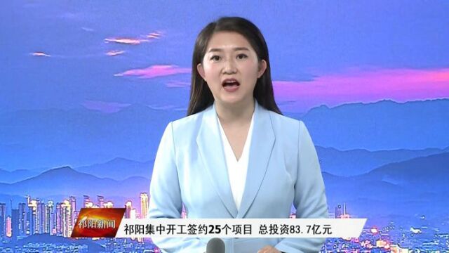 祁阳集中开工签约25个项目,总投资83.7亿元