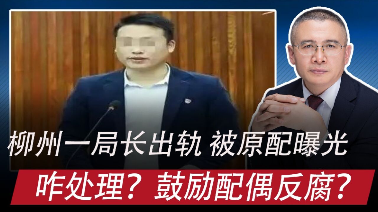 广西柳州一局长出轨,被原配曝光:咋处理,如何看待配偶反腐?