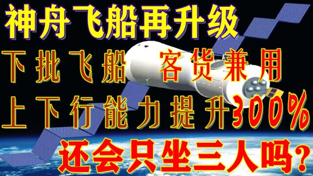 下一批神舟飞船将升级,客货兼用运输能力提三倍,还会只坐3人吗