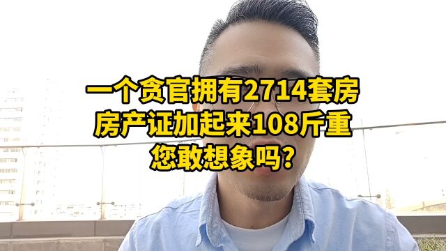 一个贪官拥有2714套房!房产证加起来108斤重,您敢想象吗?