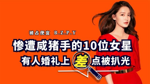 惨遭占便宜的10位女星,有人婚礼上差点被扒光,有人被袭胸扑倒