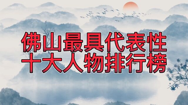 最具代表性十大佛山名人,黄飞鸿、叶问在列,居然没有李小龙