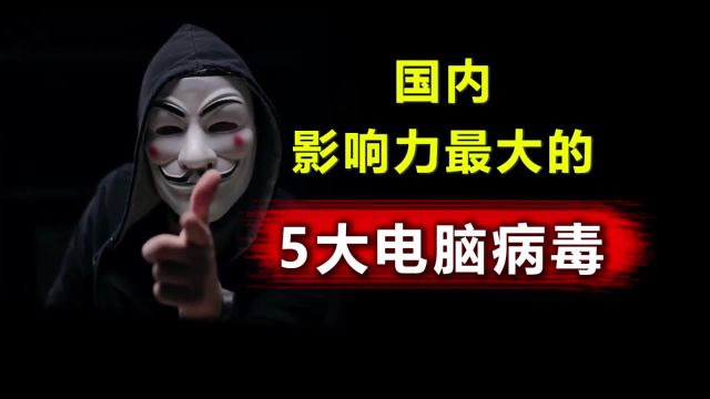 国内影响力最大的5大电脑病毒,普通人中招就得换电脑!