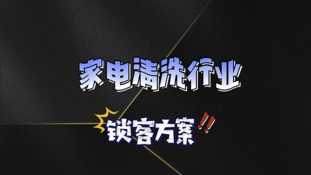 家电清洗行业老师傅也不得不用的一招顾客锁定方案,看完秒懂