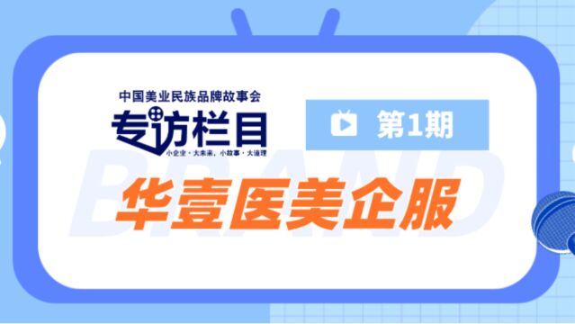 《中国美业民族品牌故事会》专访栏目第1期——走近华亿医美企服