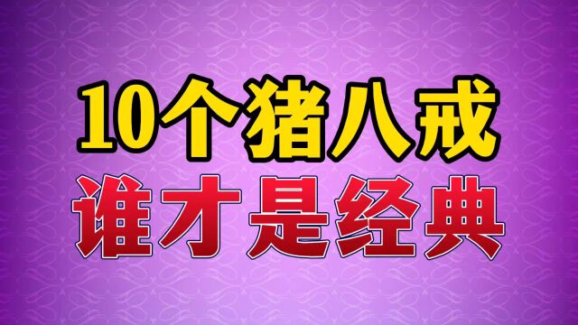 10个猪八戒,谁才是经典#猪八戒 #演员 #经典