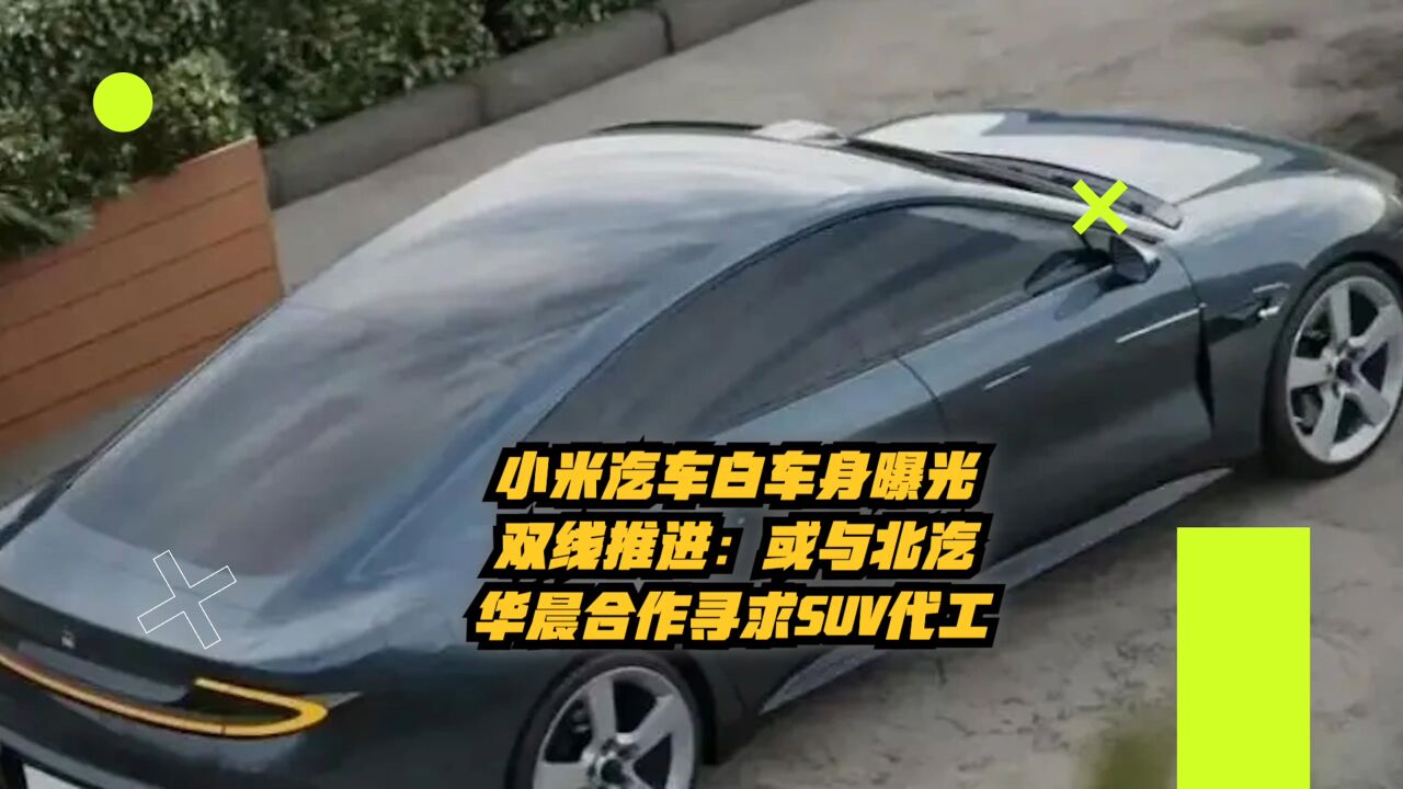 小米汽车白车身曝光:双线推进,或与北汽、华晨合作寻求SUV代工