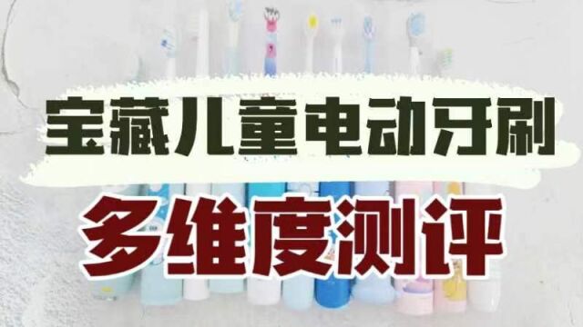 儿童电动牙刷怎么选?多款宝藏儿童电动牙刷多维度测评!