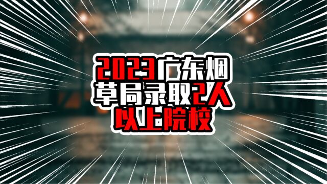 2023广东烟草局录取2人以上院校,广州高校最多,湛江一高校在列