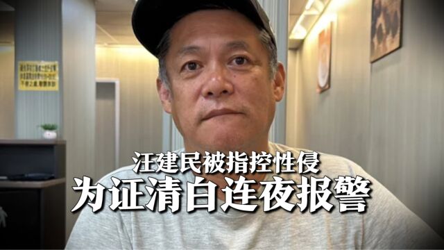 汪建民被女网友指控性侵,为证清白连夜报警,女网友拒绝当面对质