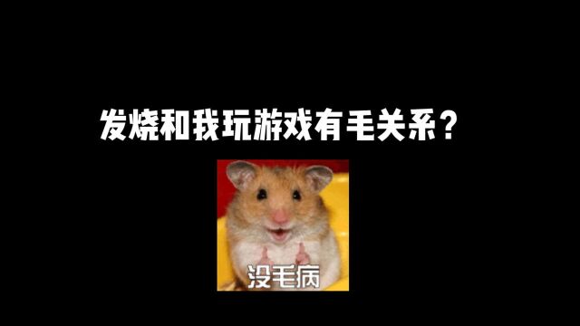 发烧和我玩游戏有什么关系?