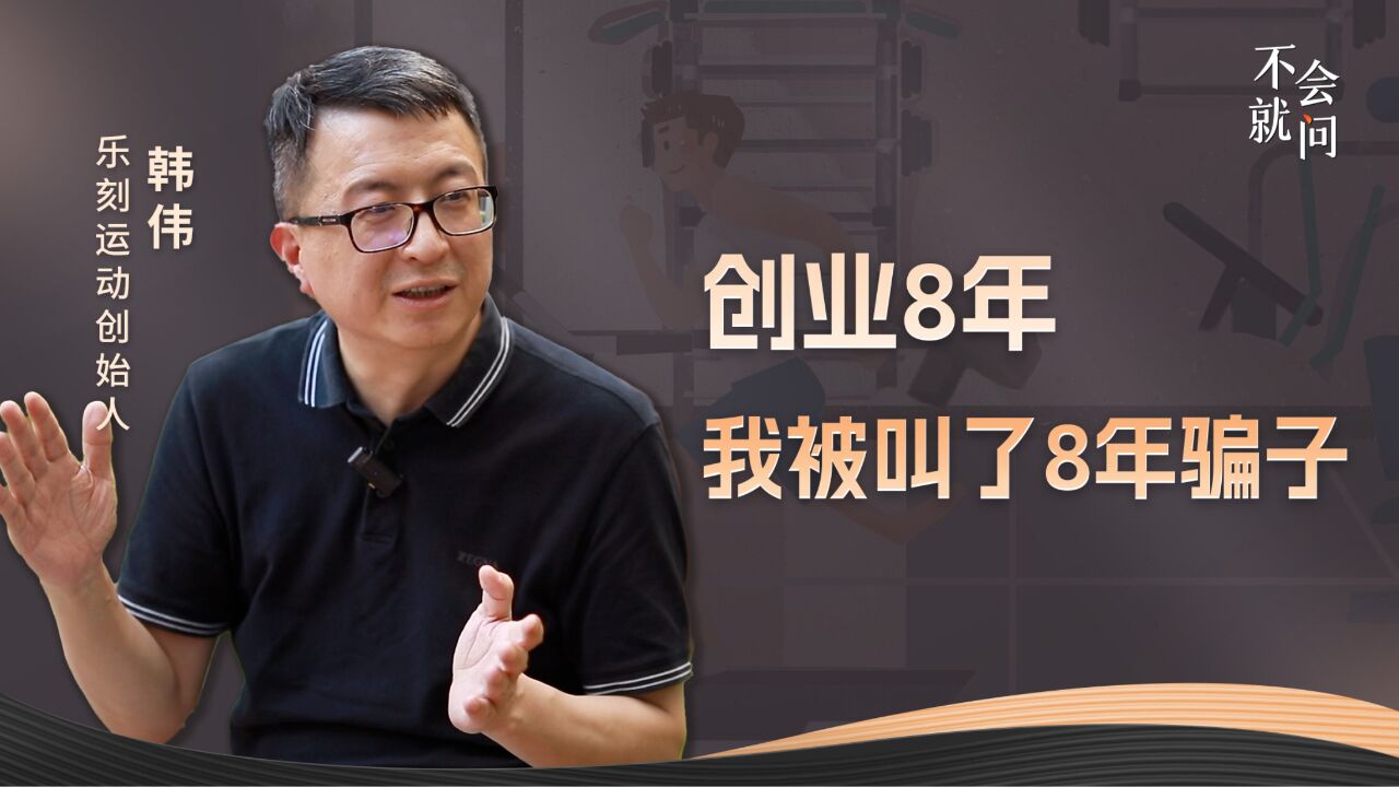 乐刻运动创始人韩伟:创业8年,我被叫了8年骗子|不会就问