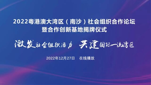 2022粤港澳大湾区(南沙)社会组织合作论坛成功举办(上)