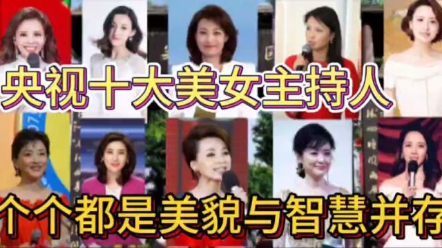 央视十大美女主持人,个个都美貌与智慧并存,你最喜欢谁?