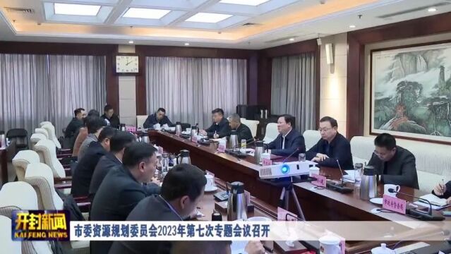 市委资源规划委员会2023年第七次专题会议召开