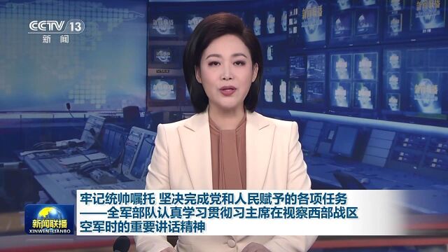 牢记统帅嘱托 坚决完成党和人民赋予的各项任务——全军部队认真学习贯彻习主席在视察西部战区空军时的重要讲话精神