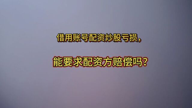 借用账号配资炒股亏损,能要求配资方赔偿吗?