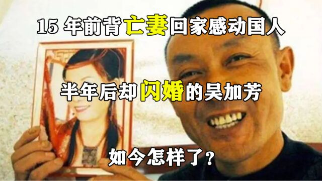 15年前背亡妻回家感动国人,半年后却闪婚的吴加芳,如今怎样了?