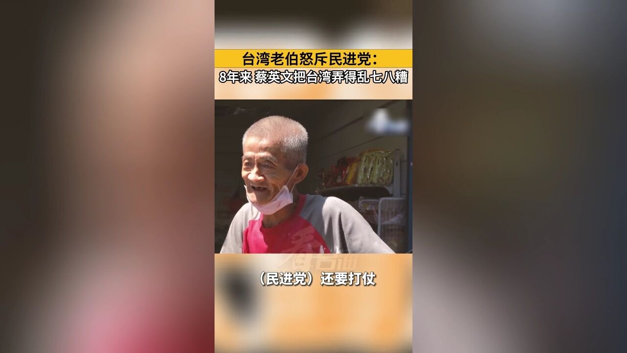 台湾老伯怒斥民进党:8年来 蔡英文把台湾弄得乱七八糟