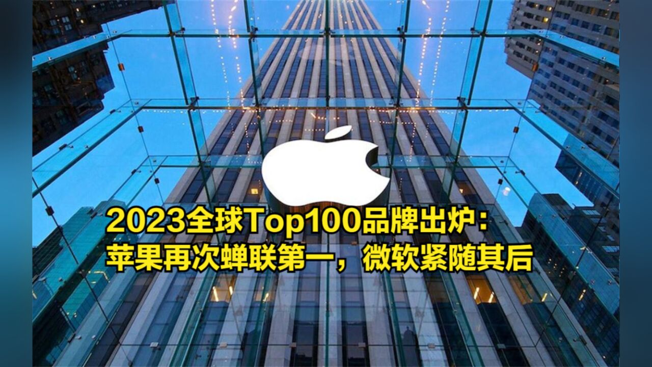 2023全球Top100品牌出炉:苹果再次蝉联第一,微软紧随其后