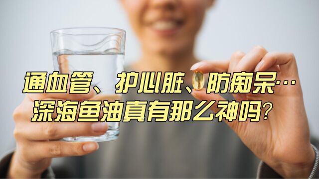 通血管、护心脏、防痴呆……深海鱼油真有那么神吗?