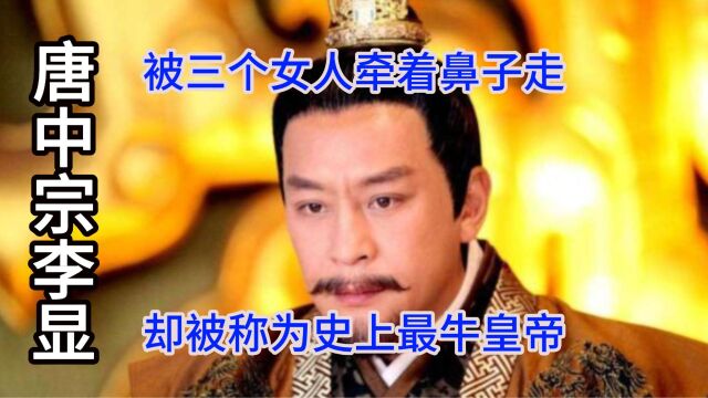 唐中宗李显:被三个女人牵着鼻子走,却被称为史上最牛皇帝