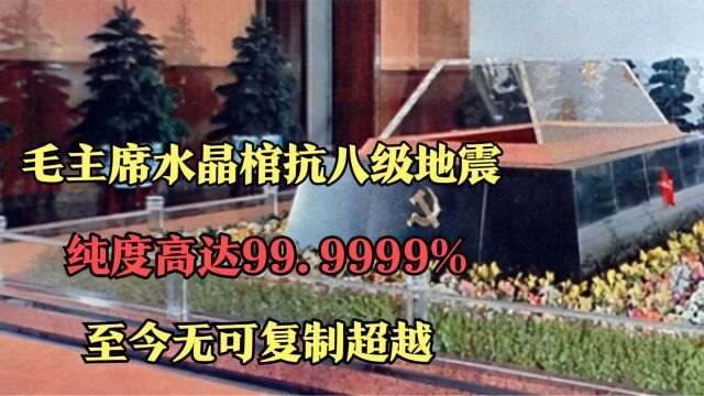 毛主席水晶棺可抗八级地震:纯度高达99.9999%,至今无可复制超越