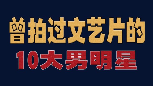 曾拍过文艺片的10大男明星今昔,谁还记得他们的作品?明星演员娱乐圈