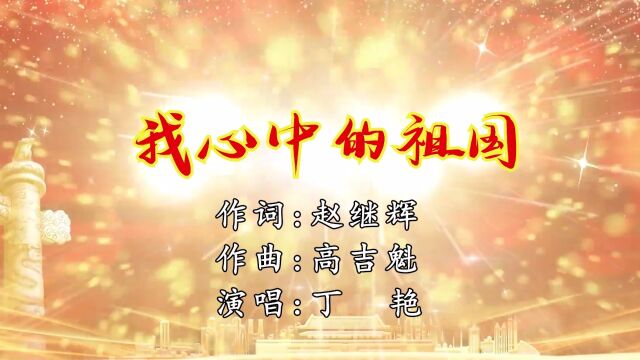 我心中的祖国 作词 赵继辉 作曲 高吉魁 演唱 丁艳 艺术指导 孙其昌 策划人 刘培龙 王立峰