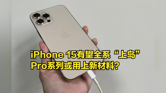 iPhone15系列前瞻:有望全部“上岛”,Pro系列用上新材料?