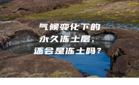 气候变化下的永久冻土层,还会是冻土吗?